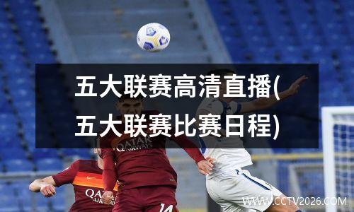五大联赛高清直播(五大联赛比赛日程)