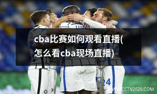 cba比赛如何观看直播(怎么看cba现场直播)