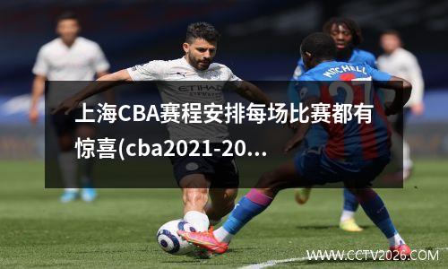 上海CBA赛程安排每场比赛都有惊喜(cba2021-2022上海队赛程表)
