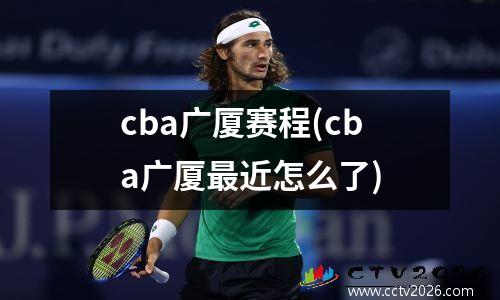 cba广厦赛程(cba广厦最近怎么了)