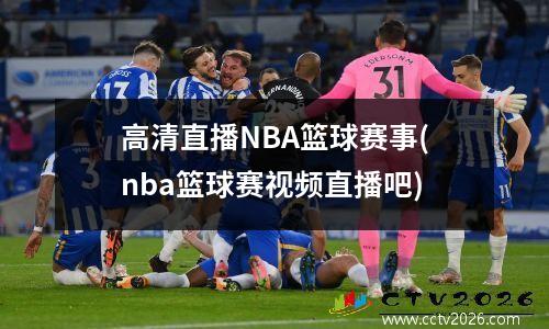 高清直播NBA篮球赛事(nba篮球赛视频直播吧)