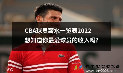 CBA球员薪水一览表2022想知道你最爱球员的收入吗？