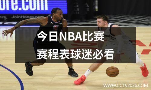 今日NBA比赛赛程表球迷必看