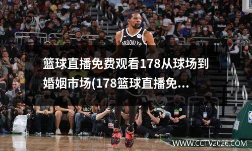 篮球直播免费观看178从球场到婚姻市场(178篮球直播免费观看球迷网)