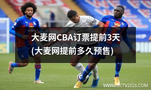 大麦网CBA订票提前3天(大麦网提前多久预售)