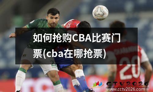 如何抢购CBA比赛门票(cba在哪抢票)