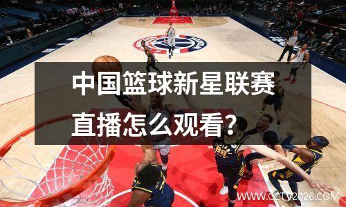 中国篮球新星联赛直播怎么观看？