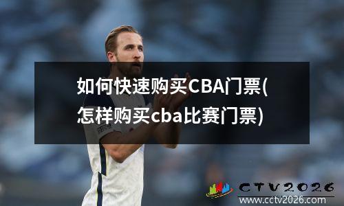 如何快速购买CBA门票(怎样购买cba比赛门票)