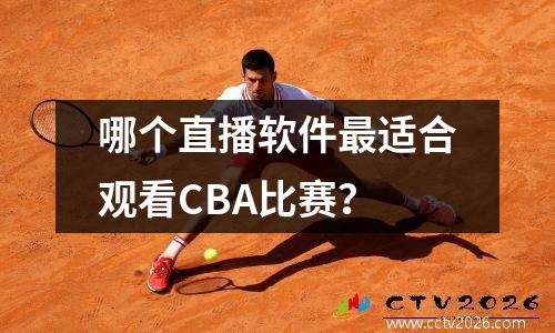 哪个直播软件最适合观看CBA比赛？