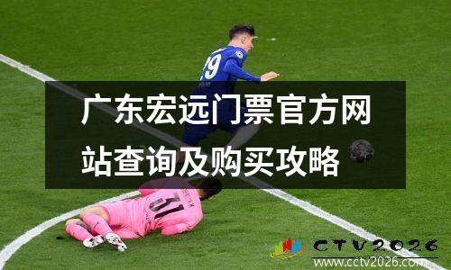 广东宏远门票官方网站查询及购买攻略