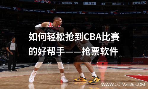 如何轻松抢到CBA比赛的好帮手——抢票软件