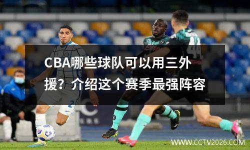 CBA哪些球队可以用三外援？介绍这个赛季最强阵容