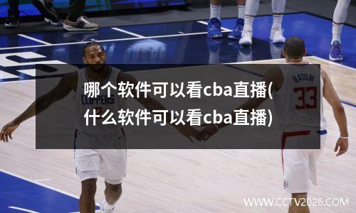哪个软件可以看cba直播(什么软件可以看cba直播)