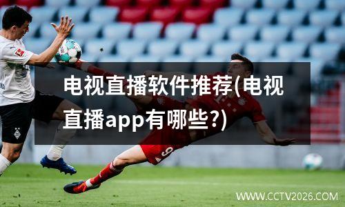 电视直播软件推荐(电视直播app有哪些?)