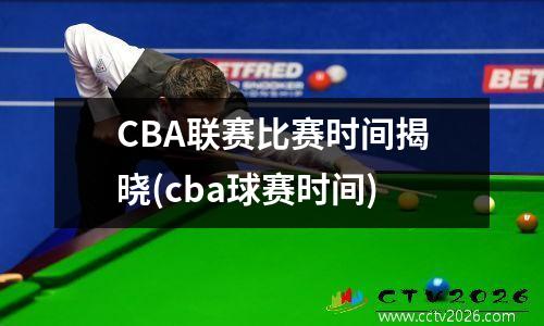 CBA联赛比赛时间揭晓(cba球赛时间)
