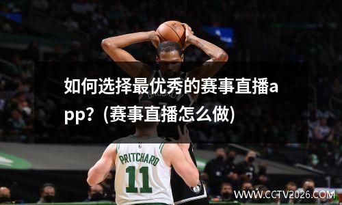 如何选择最优秀的赛事直播app？(赛事直播怎么做)