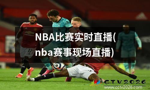 NBA比赛实时直播(nba赛事现场直播)