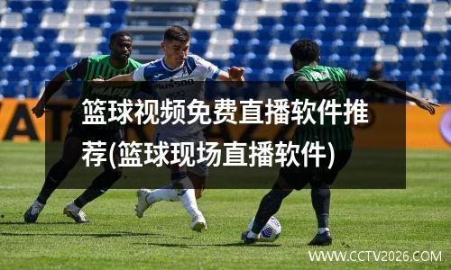 篮球视频免费直播软件推荐(篮球现场直播软件)