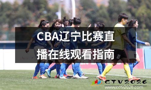 CBA辽宁比赛直播在线观看指南