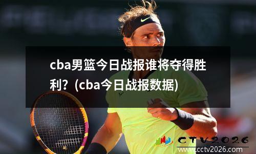 cba男篮今日战报谁将夺得胜利？(cba今日战报数据)