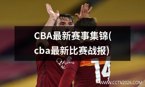 CBA最新赛事集锦(cba最新比赛战报)