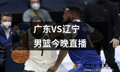 广东VS辽宁男篮今晚直播