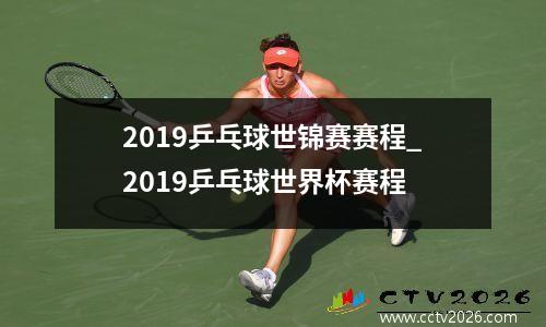2019乒乓球世锦赛赛程_2019乒乓球世界杯赛程
