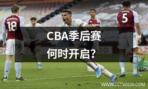 CBA季后赛何时开启？