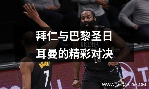 拜仁与巴黎圣日耳曼的精彩对决
