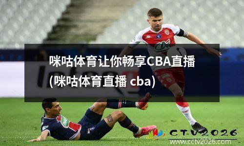 咪咕体育让你畅享CBA直播(咪咕体育直播 cba)