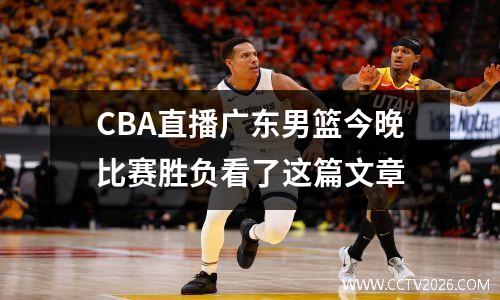 CBA直播广东男篮今晚比赛胜负看了这篇文章