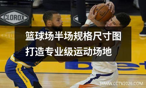 篮球场半场规格尺寸图打造专业级运动场地