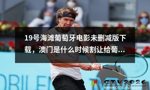 19号海滩葡萄牙电影未删减版下载，澳门是什么时候割让给葡萄牙的