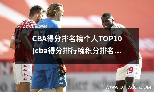 CBA得分排名榜个人TOP10(cba得分排行榜积分排名)