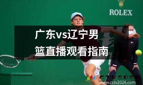 广东vs辽宁男篮直播观看指南