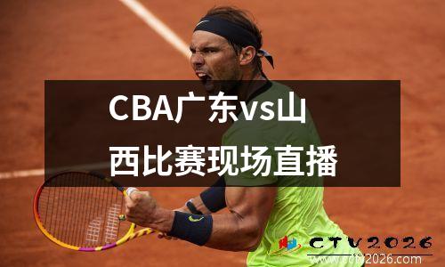 CBA广东vs山西比赛现场直播