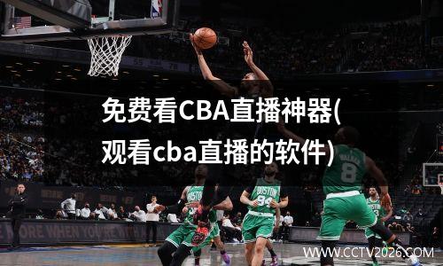 免费看CBA直播神器(观看cba直播的软件)