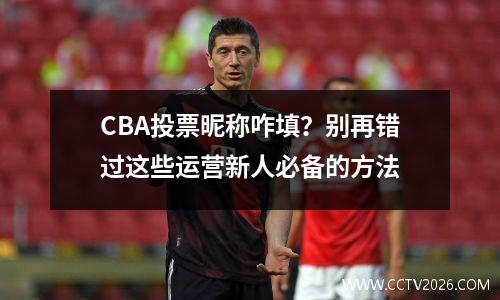 CBA投票昵称咋填？别再错过这些运营新人必备的方法