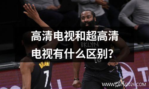 高清电视和超高清电视有什么区别？