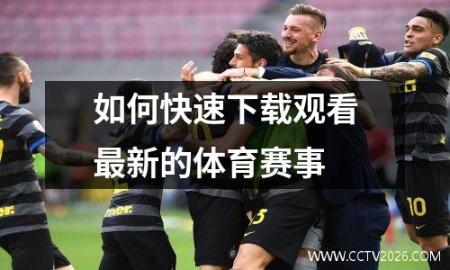 如何快速下载观看最新的体育赛事