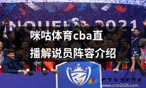 咪咕体育cba直播解说员阵容介绍