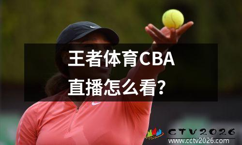 王者体育CBA直播怎么看？