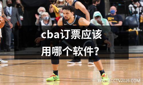 cba订票应该用哪个软件？