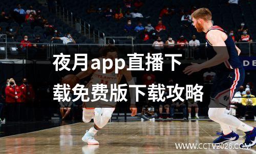 夜月app直播下载免费版下载攻略