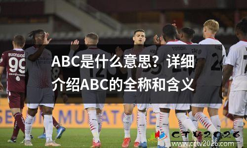 ABC是什么意思？详细介绍ABC的全称和含义