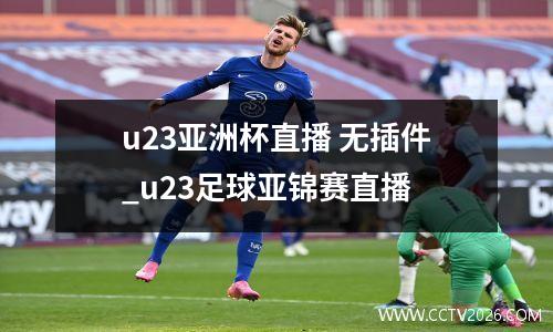 u23亚洲杯直播 无插件_u23足球亚锦赛直播