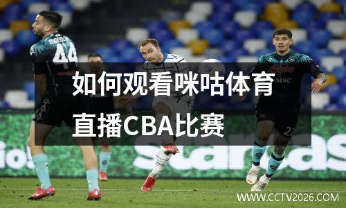 如何观看咪咕体育直播CBA比赛