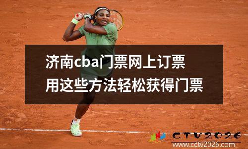 济南cba门票网上订票用这些方法轻松获得门票