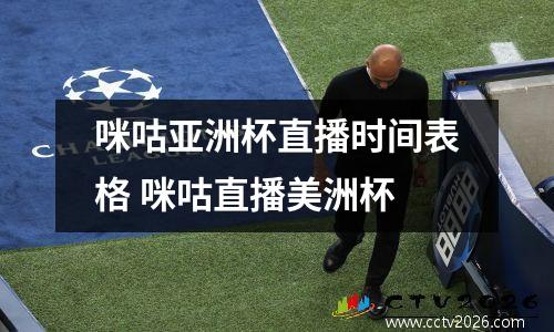 咪咕亚洲杯直播时间表格 咪咕直播美洲杯