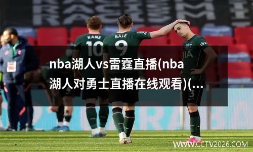 nba湖人vs雷霆直播(nba湖人对勇士直播在线观看)(湖人vs雷霆现场直播)
